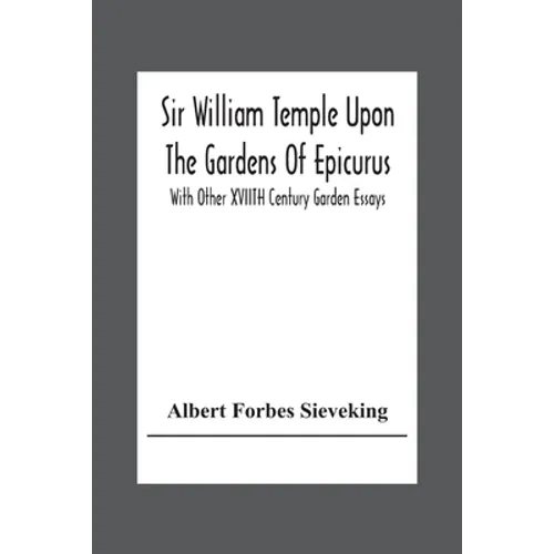 Sir William Temple Upon The Gardens Of Epicurus, With Other Xviith Century Garden Essays - Paperback