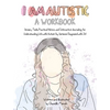 I Am Autistic: A Workbook: Sensory Tools, Practical Advice, and Interactive Journaling for Understanding Life with Autism (by Someone Diagnosed with I - Paperback