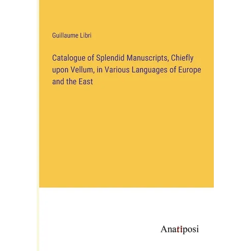 Catalogue of Splendid Manuscripts, Chiefly upon Vellum, in Various Languages of Europe and the East - Paperback