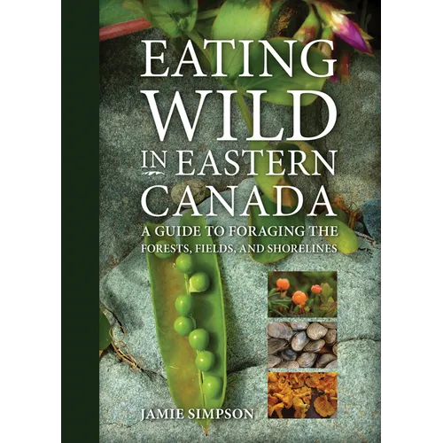Eating Wild in Eastern Canada: A Guide to Foraging the Forests, Fields, and Shorelines - Paperback