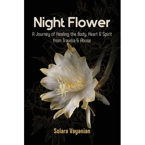 Night Flower: A Journey of Healing the Body, Heart & Spirit from Trauma & Abuse - Paperback
