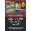 Why Are The Lights So Loud?: Stories About Being An Adult Female With Asperger's - Paperback
