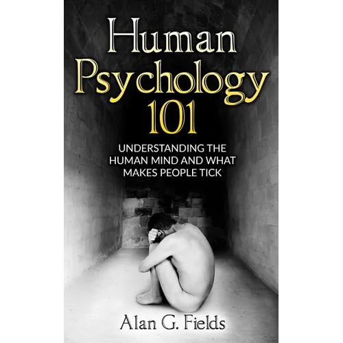 Human Psychology 101: Understanding The Human Mind And What Makes People Tick - Paperback