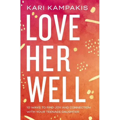 Love Her Well: 10 Ways to Find Joy and Connection with Your Teenage Daughter - Paperback