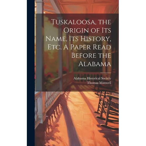 Tuskaloosa, the Origin of its Name, its History, etc. A Paper Read Before the Alabama - Hardcover