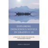 Exploring Indigenous Novels in Grades 5-10: Literature Studies Focusing on Indigenized Worlds - Paperback