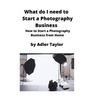 What do I need to Start a Photography Business: How to Start a Photography Business from Home - Paperback