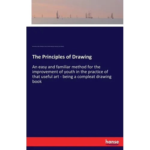 The Principles of Drawing: An easy and familiar method for the improvement of youth in the practice of that useful art - being a compleat drawing book - Paperback