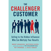 The Challenger Customer: Selling to the Hidden Influencer Who Can Multiply Your Results - Hardcover