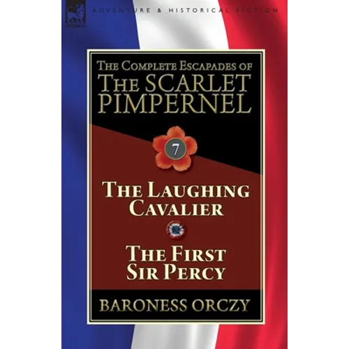 The Complete Escapades of The Scarlet Pimpernel: Volume 7-The Laughing Cavalier and The First Sir Percy - Paperback