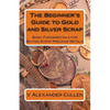 The Beginner's Guide to Gold and Silver Scrap: Basic Fundamentals for Buying Scrap Precious Metals - Paperback