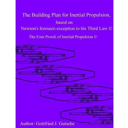 The Building Plan for Inertial Propulsion based on Newton's foreseen exception to his Third Law.: The Four Proofs of Inertial Propulsion. - Paperback