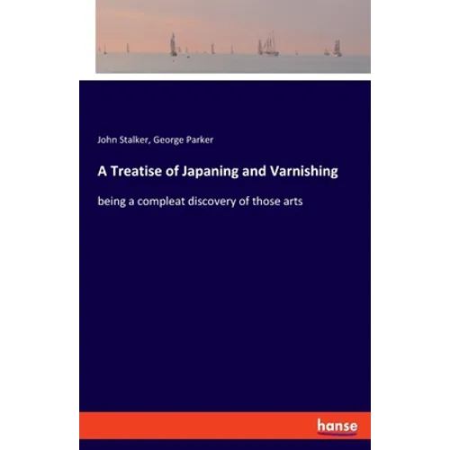 A Treatise of Japaning and Varnishing: being a compleat discovery of those arts - Paperback