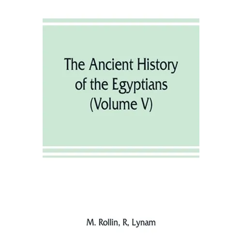 The ancient history of the Egyptians, Carthaginians, Assyrians, Medes and Persians, Grecians and Macedonians (Volume V) - Paperback
