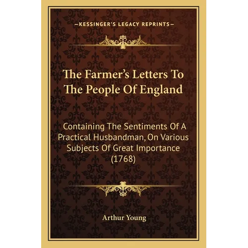 The Farmer's Letters To The People Of England: Containing The Sentiments Of A Practical Husbandman, On Various Subjects Of Great Importance (1768) - Paperback