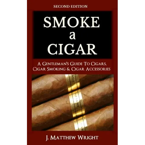 Smoke A Cigar: A Gentleman's Quick & Easy Guide To Cigars, Cigar Smoking & Cigar Accessories (Tips for Beginners) - SECOND EDITION - Paperback