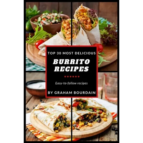 Top 30 Most Delicious Burrito Recipes: A Burrito Cookbook with Beef, Lamb, Pork, Chorizo, Chicken and Turkey - [Books on Mexican Food] - (Top 30 Most - Paperback