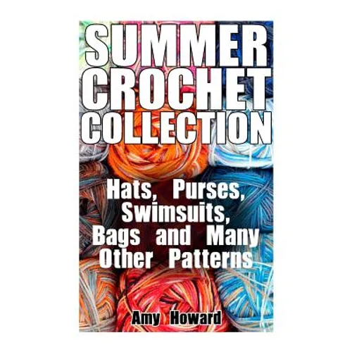 Summer Crochet Collection: Hats, Purses, Swimsuits, Bags and Many Other Patterns: (Crochet Patterns, Crochet Stitches) - Paperback