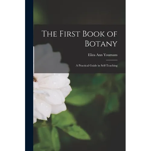 The First Book of Botany: A Practical Guide in Self-teaching - Paperback