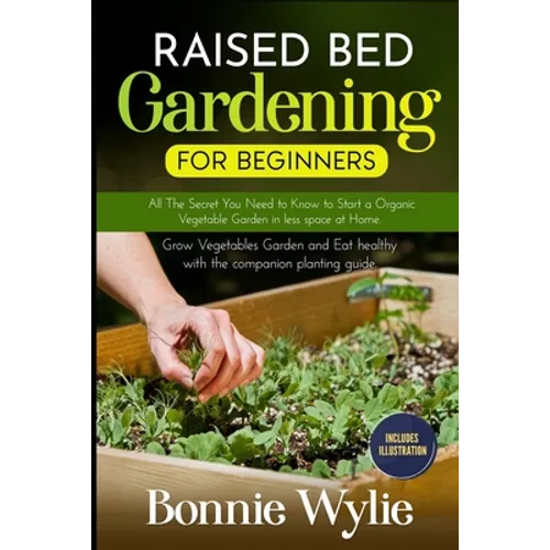 Raised Bed Gardening for Beginners: All The Secret You Need to Know to Start a Organic Vegetable Garden in less space at Home. Grow Vegetables Garden - Paperback