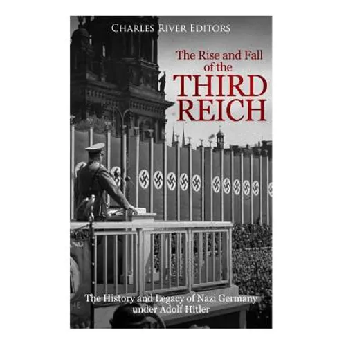 The Rise and Fall of the Third Reich: The History and Legacy of Nazi Germany under Adolf Hitler - Paperback
