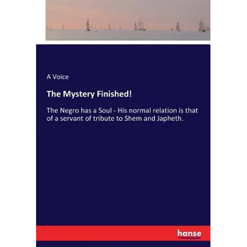 The Mystery Finished!: The Negro has a Soul - His normal relation is that of a servant of tribute to Shem and Japheth. - Paperback