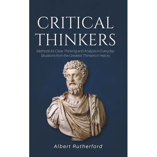 Critical Thinkers: Methods for Clear Thinking and Analysis in Everyday Situations from the Greatest Thinkers in History - Paperback