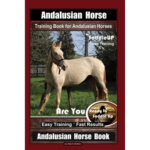 Andalusian Horse Training Book for Andalusian Horses By SaddleUP Are You Ready to Saddle Up? Easy Training * Fast Results, Andalusian Horse Book - Paperback