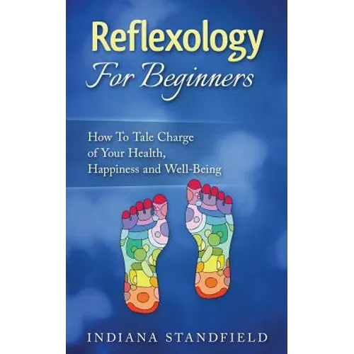 Reflexology For Beginners!: How To Take Charge of Your Health, Happiness and Well-Being - Paperback