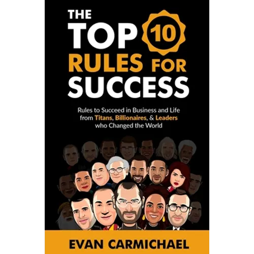 The Top 10 Rules for Success: Rules to succeed in business and life from Titans, Billionaires, & Leaders who Changed the World. - Paperback