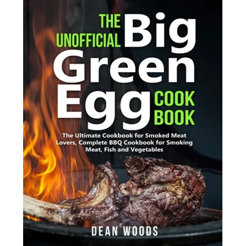 The Unofficial Big Green Egg Cookbook: The Ultimate Cookbook for Smoked Meat Lovers, Complete BBQ Cookbook for Smoking Meat, Fish, Game and Vegetables - Paperback
