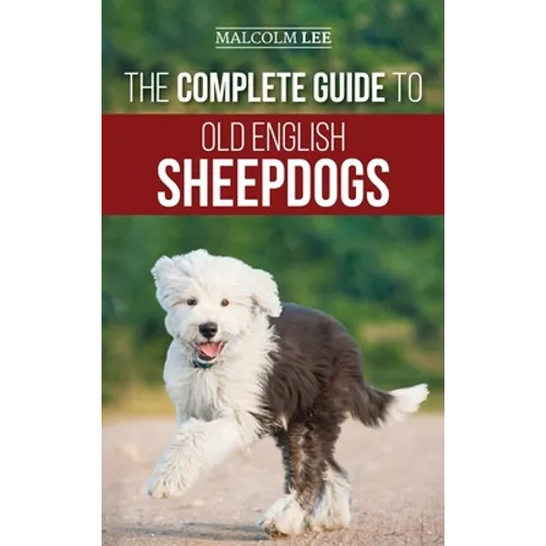 The Complete Guide to Old English Sheepdogs: Finding, Selecting, Raising, Feeding, Training, and Loving Your New OES Puppy - Hardcover