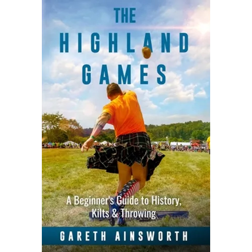 The Highland Games: A Beginner's Guide to History, Kilts & Throwing - Paperback