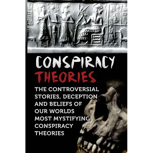 Conspiracy Theories: The Controversial Stories, Deception And Beliefs Of Our Worlds Most Mystifying Conspiracy Theories - Paperback
