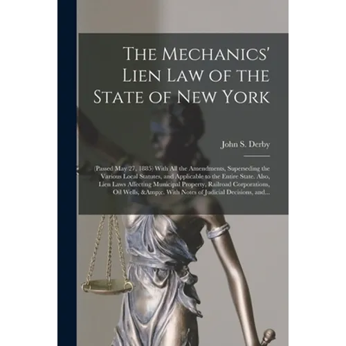 The Mechanics' Lien Law of the State of New York: (Passed May 27, 1885) With All the Amendments, Superseding the Various Local Statutes, and Applicabl - Paperback