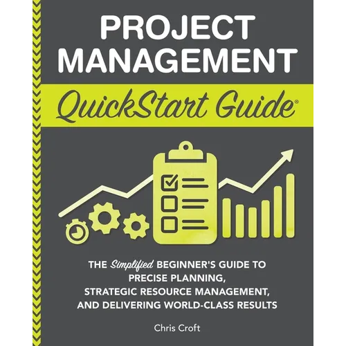 Project Management QuickStart Guide: The Simplified Beginner's Guide to Precise Planning, Strategic Resource Management, and Delivering World Class Re - Paperback