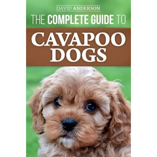 The Complete Guide to Cavapoo Dogs: Everything you need to know to successfully raise and train your new Cavapoo puppy - Paperback