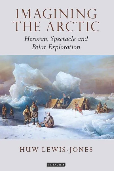 Imagining the Arctic: Heroism, Spectacle and Polar Exploration - Paperback