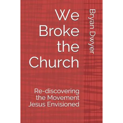 We Broke the Church: Re-discovering the Movement Jesus Envisioned - Paperback