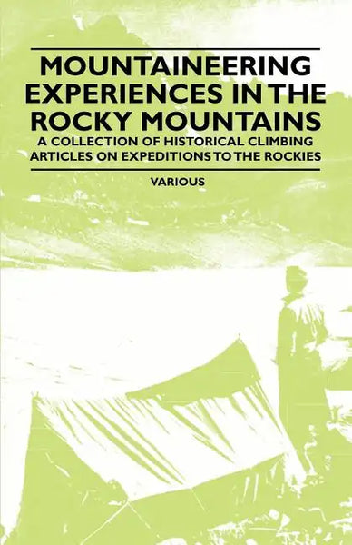 Mountaineering Experiences in the Rocky Mountains - A Collection of Historical Climbing Articles on Expeditions to the Rockies - Paperback