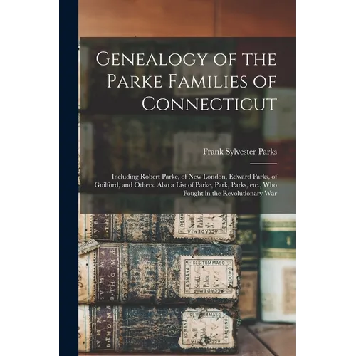 Genealogy of the Parke Families of Connecticut: Including Robert Parke, of New London, Edward Parks, of Guilford, and Others. Also a List of Parke, Pa - Paperback