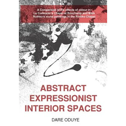 Abstract Expressionist Interior Spaces: A Comparison of the effects of colour in: Le Corbusier's Chapel at Ronchamp and Mark Rothko's mural paintings - Paperback