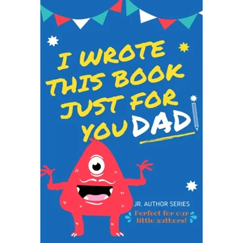 I Wrote This Book Just For You Dad!: Fill In The Blank Book For Dad/Father's Day/Birthday's And Christmas For Junior Authors Or To Just Say They Love - Paperback