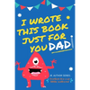 I Wrote This Book Just For You Dad!: Fill In The Blank Book For Dad/Father's Day/Birthday's And Christmas For Junior Authors Or To Just Say They Love - Paperback