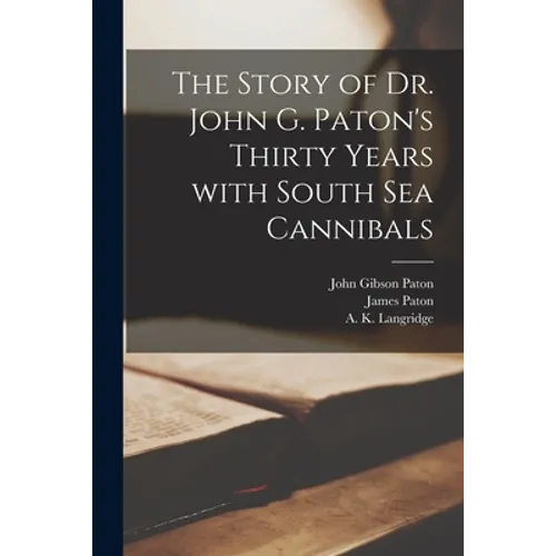 The Story of Dr. John G. Paton's Thirty Years With South Sea Cannibals - Paperback