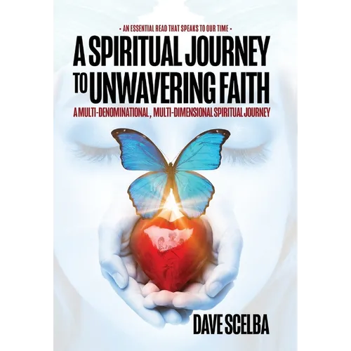 A Spiritual Journey to Unwavering Faith: A Multi-Denominational, Multi-Dimensional Spiritual Journey - Hardcover