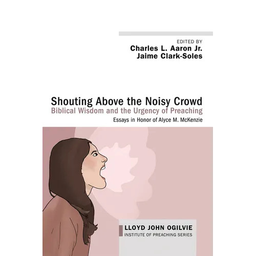 Shouting Above the Noisy Crowd: Biblical Wisdom and the Urgency of Preaching: Essays in Honor of Alyce M. McKenzie - Hardcover