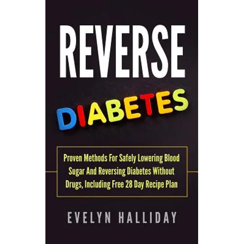 Reverse Diabetes: Proven Methods for Safely Lowering Blood Sugar and Reversing Diabetes without Drugs, Including Free 28 Day Recipe Plan - Paperback