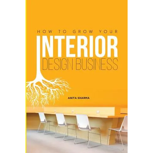 How to Grow Your Interior Design Business: How to Go from Having No Clients to Having No Time to Accept New Clients at Your Interior Design Business! - Paperback