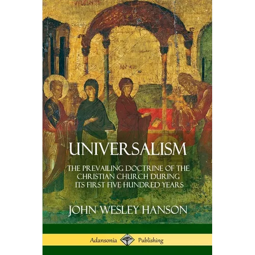 Universalism: The Prevailing Doctrine of the Christian Church During its First Five Hundred Years, With Authorities and Extracts - Paperback
